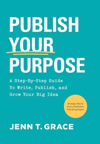 Publish Your Purpose: A Step-By-Step Guide to Write, Publish, and Grow Your Big Idea
