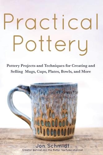 Practical Pottery: 40 Pottery Projects for Creating and Selling Mugs, Cups, Plates, Bowls, and More (Pottery & Ceramics Sculpting Techniques)