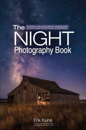 The Night Photography Book: Capture stunning night photos, including light painting, light streaks, cityscapes, Milky Way landscapes, and astrophotography