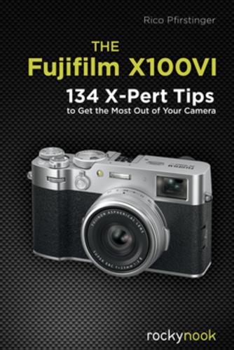 The Fujifilm X100VI: 134 XPert Tips to Get the Most Out of Your Camera