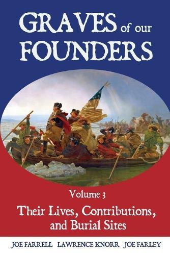 Graves of Our Founders Volume 3: Their Lives, Contributions, and Burial Sites