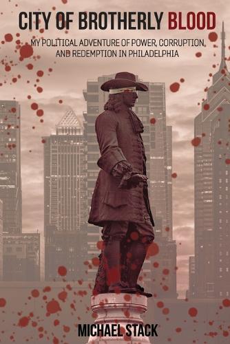 City of Brotherly Blood: My Political Adventure of Power, Corruption and Redemption in Philadelphia