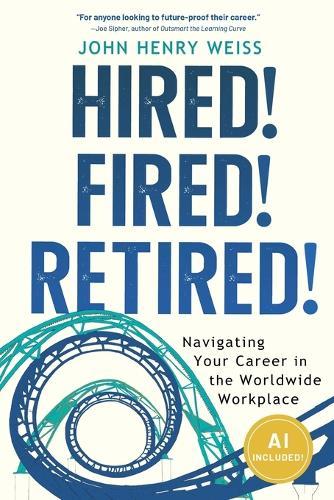 Hired! Fired! Retired!: Navigating Your Career in the Worldwide Workplace