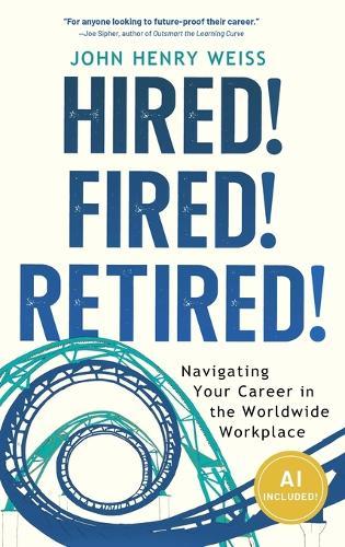 Hired! Fired! Retired!: Navigating Your Career in the Worldwide Workplace