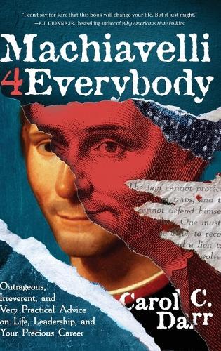 Machiavelli 4 Everybody: Outrageous, Irreverent, and Very Practical Advice on Life, Leadership & Your Precious Career