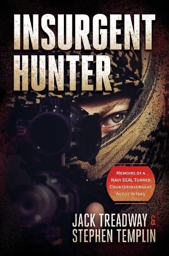 Insurgent Hunter: Memoirs of a Navy SEAL Turned Counterinsurgent Agent in Iraq
