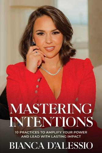 Mastering Intentions: 10 Practices to Amplify Your Power and Lead with Lasting Impact