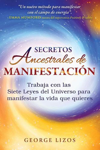 Secretos ancestrales de manifestación: Trabaja con las Siete Leyes del Universo para manifestar la vida que quieres