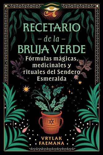 Recetario de la Bruja Verde: Fórmulas mágicas, medicinales y rituales del Sendero Esmeralda
