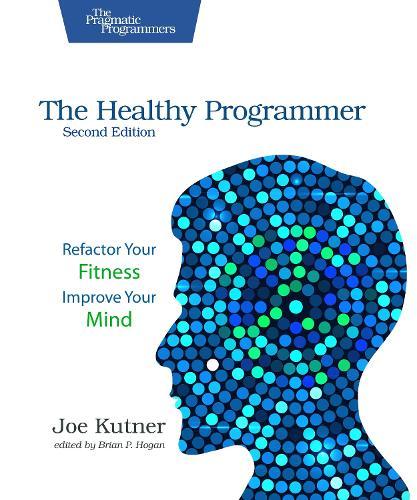 The Healthy Programmer, Second Edition: Refactor Your Fitness, Improve Your Mind