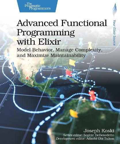 Advanced Functional Programming with Elixir: Model Behavior, Manage Complexity, and Maximize Maintainability