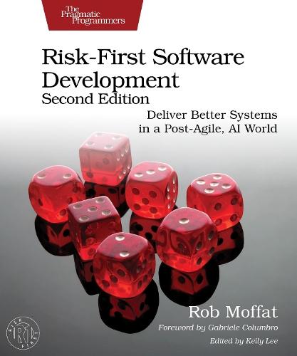 Risk-First Software Development, Second Edition: Deliver Better Systems in a Post-Agile, AI World