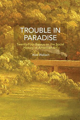 Trouble in Paradise: Twenty-Four Essays on the Social History of American Art