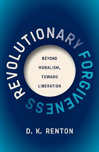 Revolutionary Forgiveness: Beyond Moralism, Toward Liberation