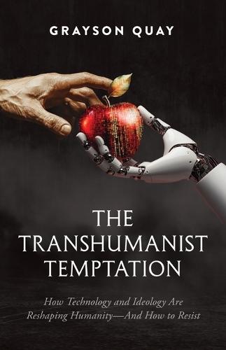 The Transhumanist Temptation: How Technology and Ideology Are Reshaping Humanity--And How to Resist