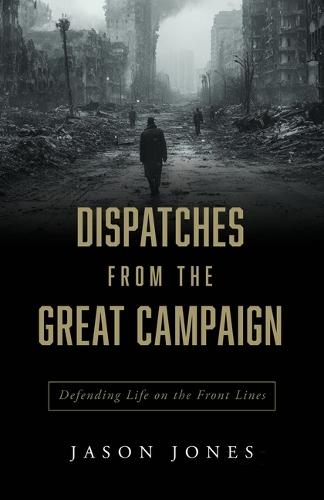 Dispatches from the Great Campaign: Defending Life on the Front Lines
