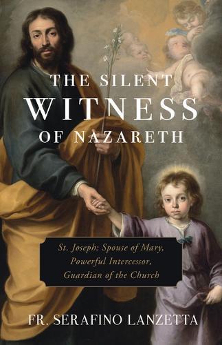 The Silent Witness of Nazareth: St. Joseph: Spouse of Mary, Powerful Intercessor, Guardian of the Church