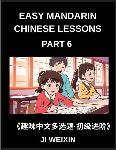 Easy Mandarin Chinese Lessons (Part 6)- Moderate Difficulty Multiple-Choice Test Series for Kids and Beginner Chinese Learners, Simplified Character Reading with Mind-Stimulating Games, Covering All HSK Levels