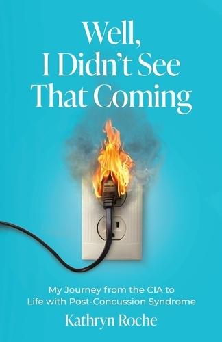 Well, I Didn't See That Coming: My Journey from the CIA to Life with Post-Concussion Syndrome