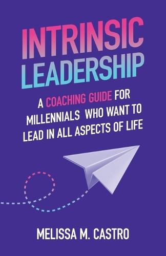 Intrinsic Leadership: A Coaching Guide for Millennials Who Want to Lead in All Aspects of Life