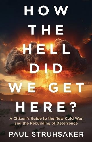 How The Hell Did We Get Here?: A Citizen's Guide to the New Cold War and the Rebuilding of Deterrence