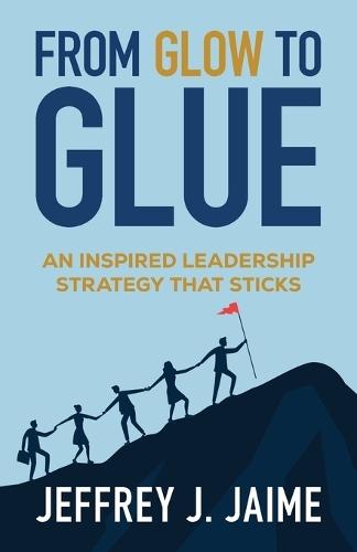 From Glow to Glue: An Inspired Leadership Strategy That Sticks