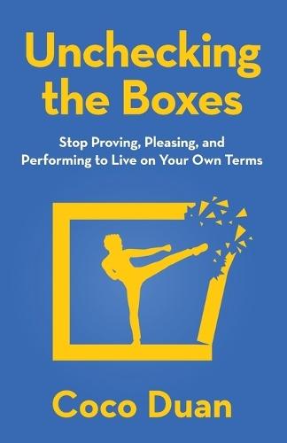 Unchecking the Boxes: Stop Proving, Pleasing, and Performing to Live on Your Own Terms