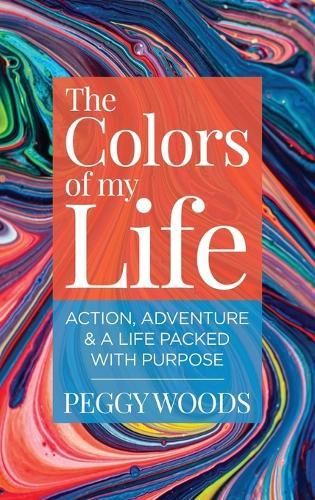 The Colors of my Life: Action, Adventure & A Life Packed with Purpose