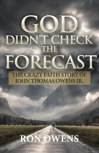 God Didn't Check the Forecast: The Crazy Faith Story of John Thomas Owens Jr.