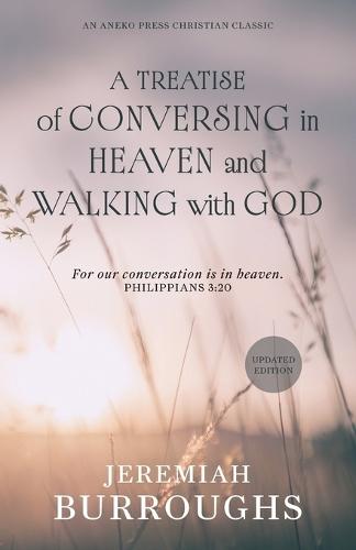 A Treatise of Conversing in Heaven and Walking with God: For our conversation is in heaven. - Philippians 3:20