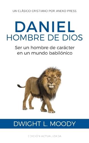 Daniel, hombre de Dios: Ser un hombre de carácter en un mundo babilónico