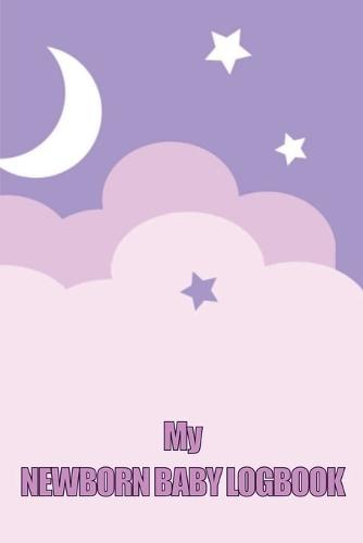 My Newborn Baby Logbook: Perfect Gift for All Mothers First 120 Days Baby Keeper, Baby's Eat, Sleep and Poop Journal, Infant, Breastfeeding Record Tracking and Many Many More