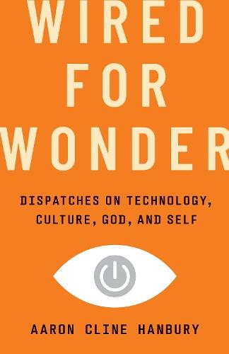 Wired for Wonder: Dispatches on Technology, Culture, God, and Self