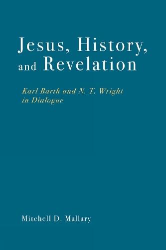 Jesus, History, and Revelation: Karl Barth and N. T. Wright in Dialogue
