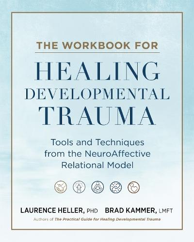 The Workbook for Healing Developmental Trauma: Tools and Techniques from the NeuroAffective Relational Model