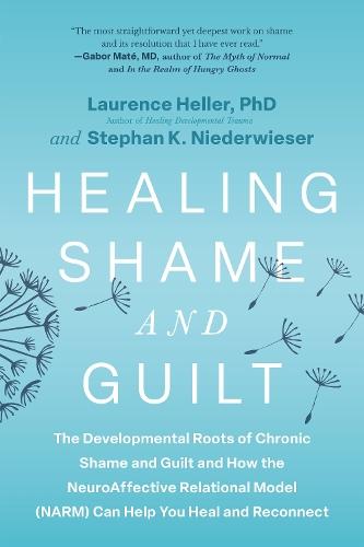 Healing Shame and Guilt: The Developmental Roots of Chronic Shame and Guilt--and How the NeuroAffective Relational Model (NARM) Can Help You Break Free