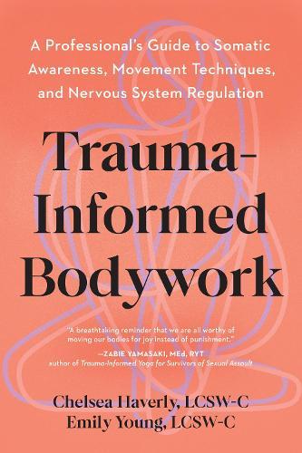 Trauma-Informed Bodywork: A Professional's Guide to Somatic Awareness, Movement Techniques, and Nervous System Regulation