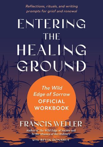 Entering the Healing Ground: The Wild Edge of Sorrow Official Workbook--Reflections, rituals, and meditations for grief and renewal