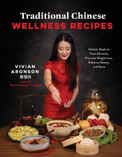 Traditional Chinese Wellness Recipes: Holistic Meals to Treat Ailments, Promote Weight Loss, Enhance Beauty and More