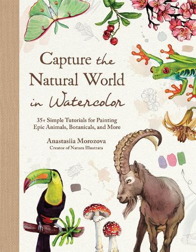 Capture the Natural World in Watercolor: 35+ Simple Tutorials for Painting Epic Animals, Botanicals, and More