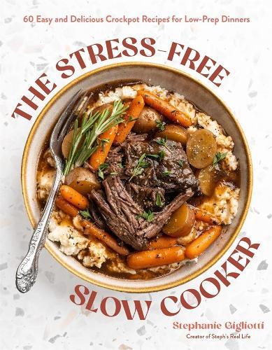 The Stress-Free Slow Cooker: 60 Easy and Delicious Crockpot Recipes for Low-Prep Dinners