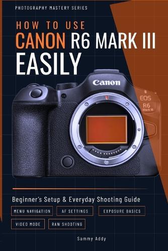How to Use Canon R6 Mark III Easily: Beginner's Setup & Everyday Shooting Guide