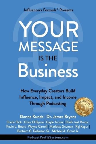 Your Message Is the Business: How Everyday Creators Build Influence, Impact, and Income Through Podcasting