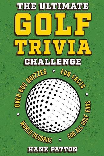 The Ultimate Golf Trivia Challenge: Over 600 Quiz Questions for Die-Hard Golf Fans