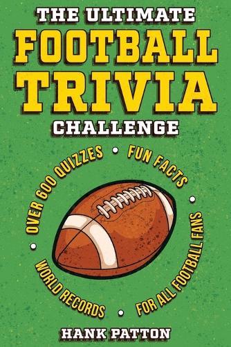 The Ultimate Football Trivia Challenge: Over 600 Quiz Questions for Die-Hard Football Fans