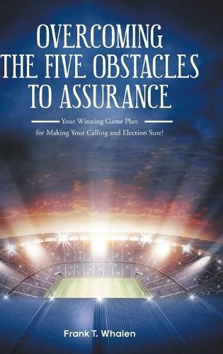 Overcoming the Five Obstacles to Assurance: Your Winning Game Plan for Making Your Calling and Election Sure!