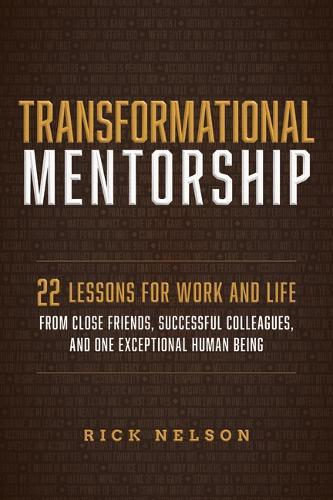 Transformational Mentorship: 22 Lessons for Work and Life from Close Friends, Successful Colleagues, and One Exceptional Human Being