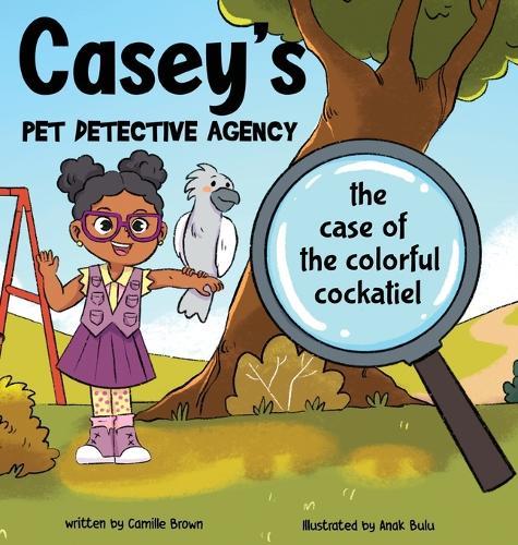 Casey's Pet Detective Agency: The Case of the Colorful Cockatiel
