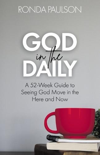 God in the Daily: A Fifty-Two Week Guide to Seeing God Move in the Here and Now
