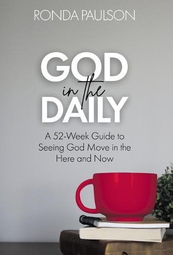 God in the Daily: A Fifty-Two Week Guide to Seeing God Move in the Here and Now
